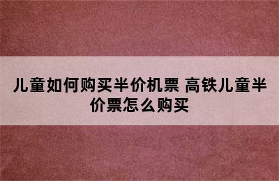 儿童如何购买半价机票 高铁儿童半价票怎么购买